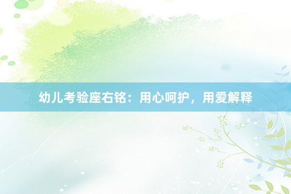 幼儿考验座右铭：用心呵护，用爱解释
