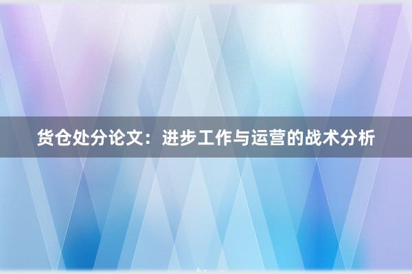 货仓处分论文:进步工作与运营的战术分析