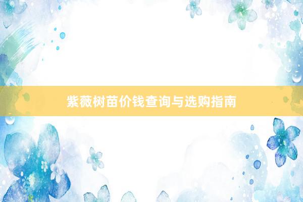 紫薇树苗价钱查询与选购指南