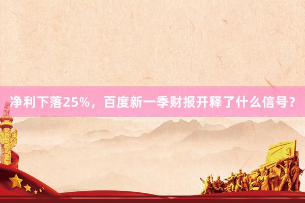 净利下落25%，百度新一季财报开释了什么信号？
