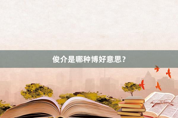 俊介是哪种博好意思？