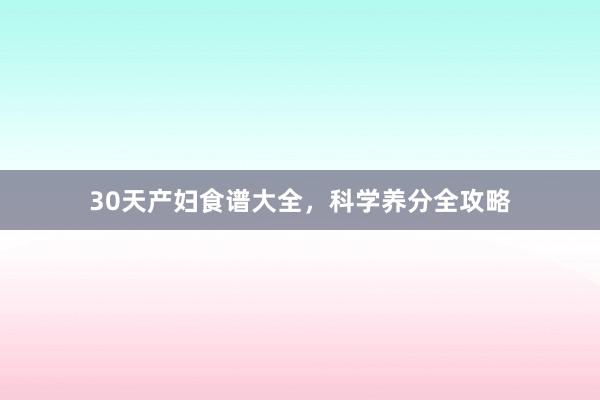 30天产妇食谱大全，科学养分全攻略