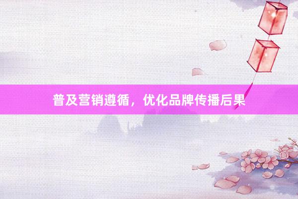 普及营销遵循，优化品牌传播后果