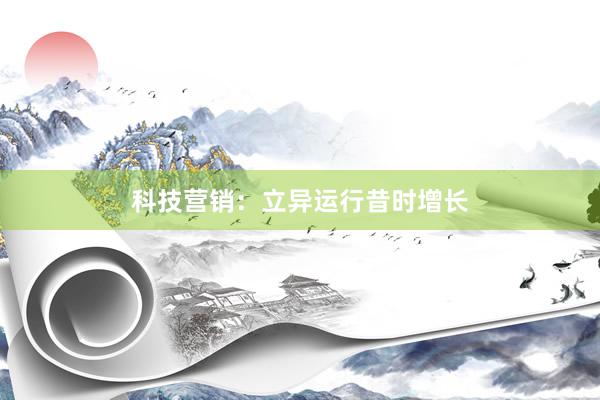 科技营销：立异运行昔时增长
